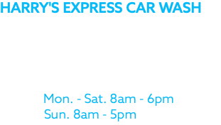 HARRY'S EXPRESS CAR WASH 541 Franklin Ave. Franklin Square NY, 11010 (516) 233 – 1170 Hours: Mon. - Sat. 8am - 6pm Sun. 8am - 5pm